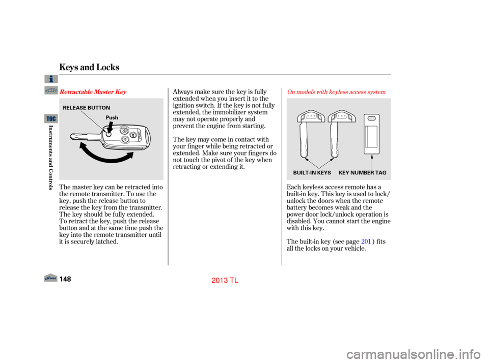 Acura TL 2013  Owners Manual Always make sure the key is f ully
extended when you insert it to the
ignition switch. If the key is not f ully
extended, the immobilizer system
may not operate properly and
prevent the engine f rom s