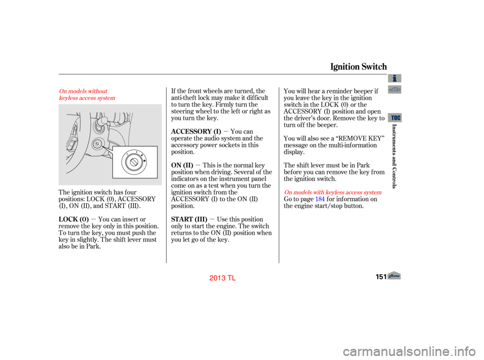 Acura TL 2013 Manual Online µ
µ
µ
µ If the f ront wheels are turned, the
anti-theft lock may make it difficult
to turn the key. Firmly turn the
steering wheel to the lef t or right as
you turn the key.
You can
operate th