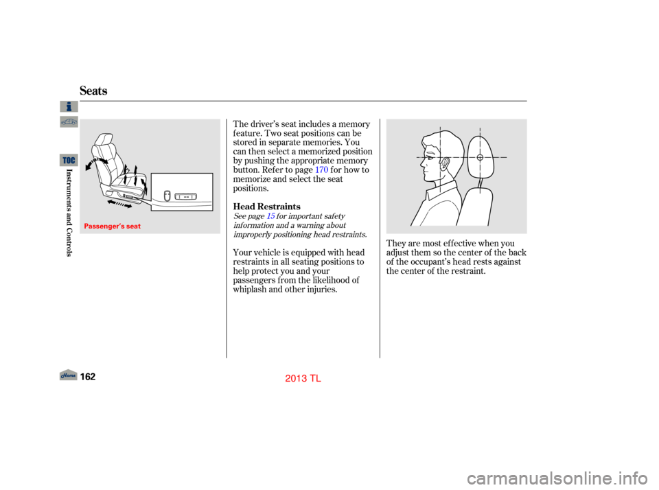 Acura TL 2013  Owners Manual They are most ef f ective when you
adjust them so the center of the back
of the occupant’s head rests against
the center of the restraint.
Your vehicle is equipped with head
restraints in all seatin