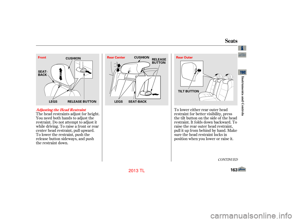 Acura TL 2013  Owners Manual CONT INUED
The head restraints adjust f or height.
You need both hands to adjust the
restraint. Do not attempt to adjust it
while driving. To raise a f ront or rear
center head restraint, pull upward.