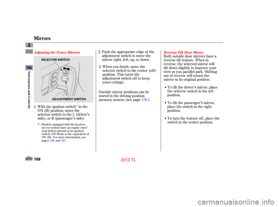 Acura TL 2013 Manual PDF Î
Both outside door mirrors have a
reverse tilt f eature. When in
reverse, the selected mirror will
tilt down slightly to improve your
view as you parallel park. Shifting
out of reverse will return 