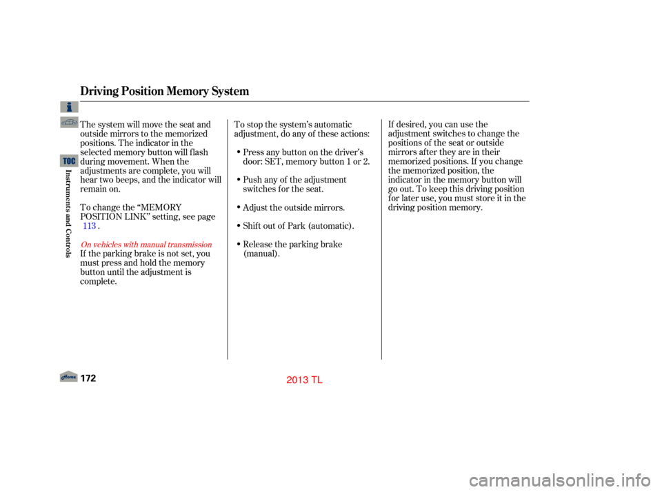 Acura TL 2013  Owners Manual If desired, you can use the
adjustment switches to change the
positions of the seat or outside
mirrors af ter they are in their
memorized positions. If you change
the memorized position, the
indicator