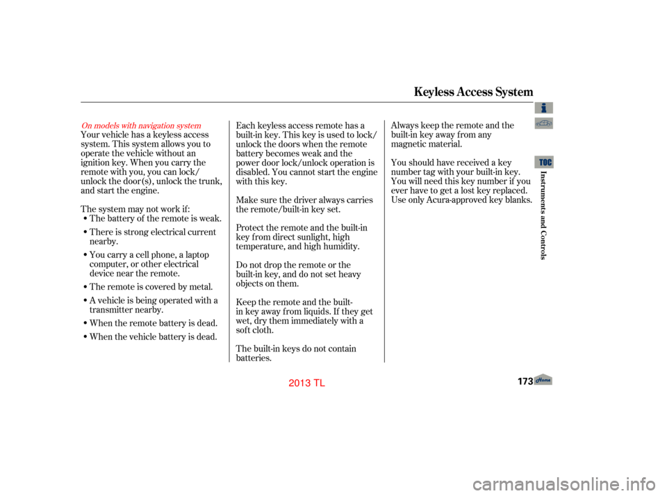 Acura TL 2013  Owners Manual Always keep the remote and the
built-in key away from any
magnetic material.
Youshouldhavereceivedakey
number tag with your built-in key.
You will need this key number if you
ever have to get a lost k