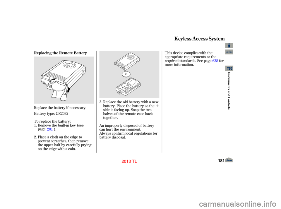 Acura TL 2013  Owners Manual ´
An improperly disposed of battery
can hurt the environment.
Always conf irm local regulations f or
battery disposal.
Battery type: CR2032 Replace the battery if necessary.
To replace the battery:
