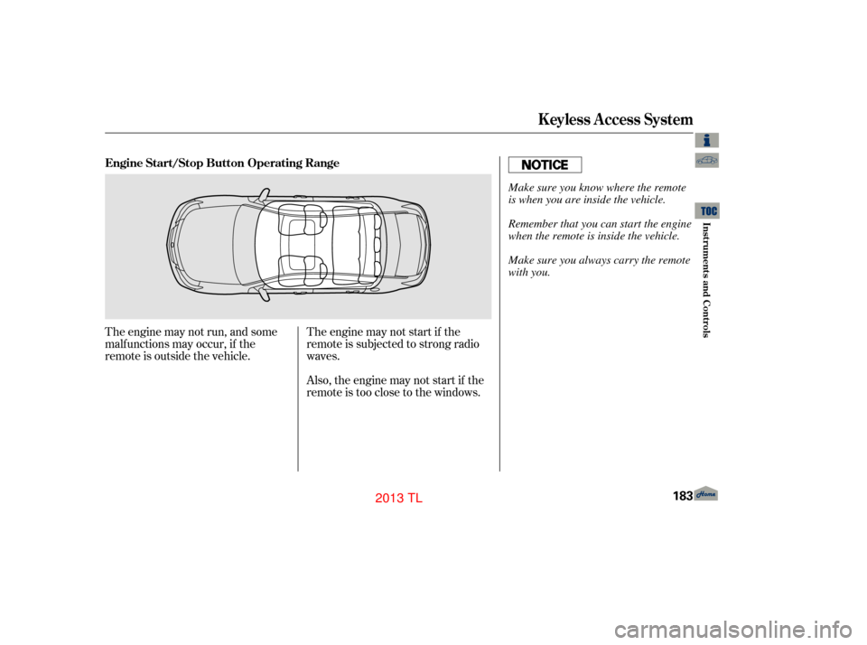 Acura TL 2013 User Guide The engine may not run, and some
malf unctions may occur, if the
remote is outside the vehicle.The engine may not start if the
remote is subjected to strong radio
waves.
Also, the engine may not start Acura TL 2013 User Guide The engine may not run, and some
malf unctions may occur, if the
remote is outside the vehicle.The engine may not start if the
remote is subjected to strong radio
waves.
Also, the engine may not start