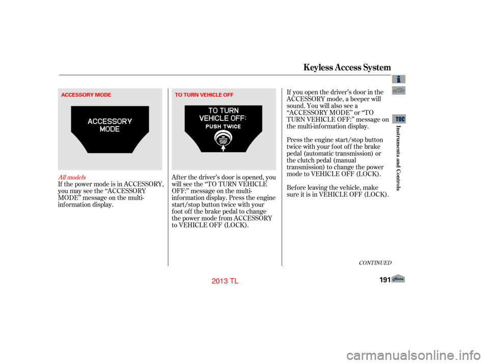 Acura TL 2013 Owners Manual CONT INUED
If the power mode is in ACCESSORY,
you may see the ‘‘ACCESSORY
MODE’’ message on the multi-
inf ormation display.Af ter the driver’s door is opened, you
willseethe‘‘TOTURNVEHI Acura TL 2013 Owners Manual CONT INUED
If the power mode is in ACCESSORY,
you may see the ‘‘ACCESSORY
MODE’’ message on the multi-
inf ormation display.Af ter the driver’s door is opened, you
willseethe‘‘TOTURNVEHI