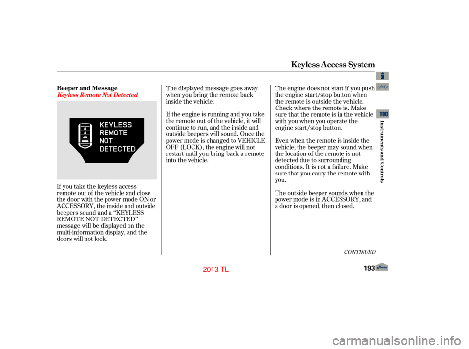 Acura TL 2013 User Guide CONT INUED
If you take the keyless access
remote out of the vehicle and close
the door with the power mode ON or
ACCESSORY, the inside and outside
beepers sound and a ‘‘KEYLESS
REMOTE NOT DETECTED