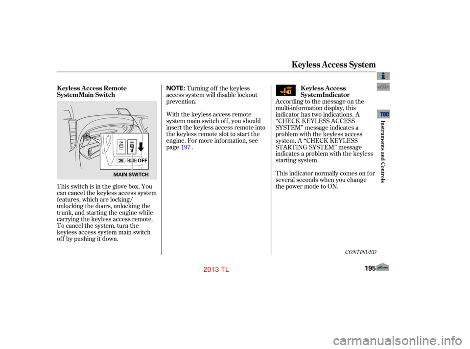 Acura TL 2013 User Guide This switch is in the glove box. You
can cancel the keyless access system
f eatures, which are locking/
unlocking the doors, unlocking the
trunk, and starting the engine while
carrying the keyless acc