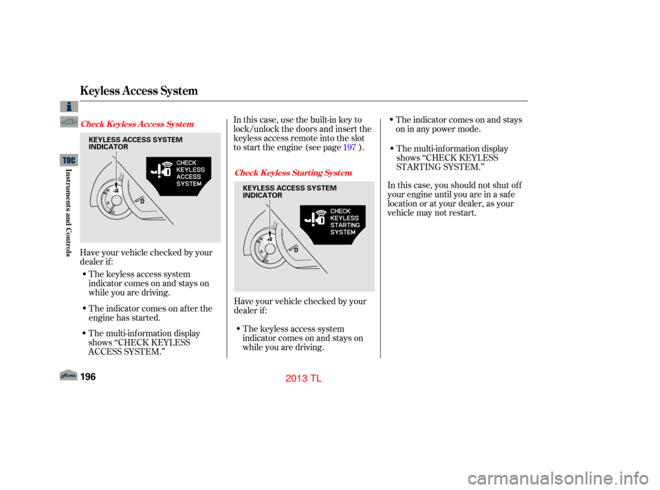 Acura TL 2013 User Guide Have your vehicle checked by your
dealer if :The keyless access system
indicator comes on and stays on
while you are driving.
The indicator comes on af ter the
engine has started. In this case, use th