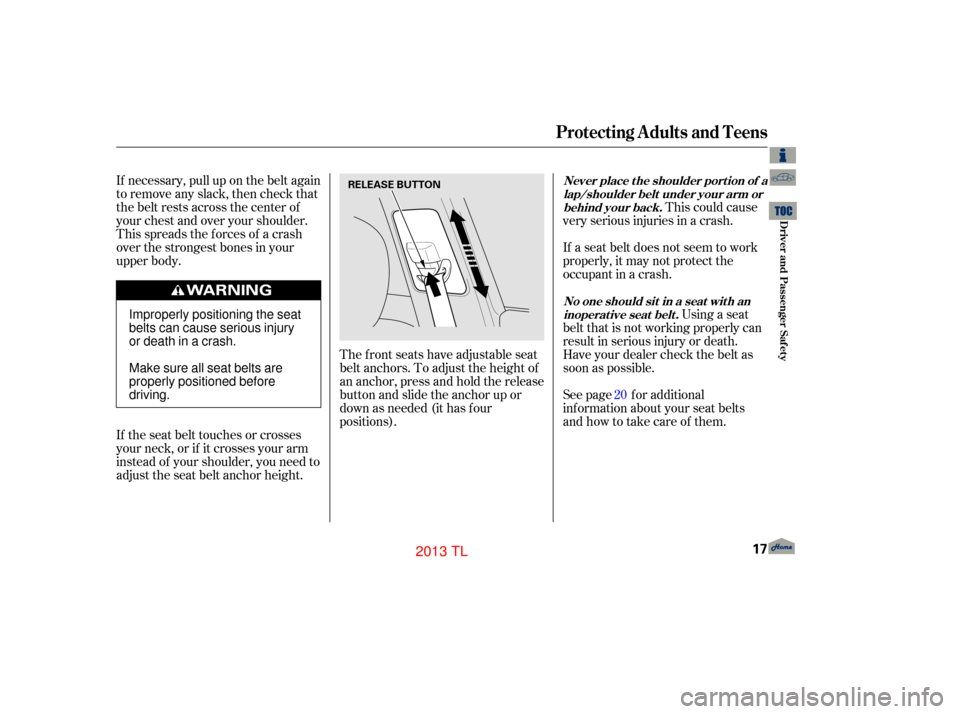 Acura TL 2013 Owners Guide If necessary, pull up on the belt again
to remove any slack, then check that
the belt rests across the center of
your chest and over your shoulder.
This spreads the f orces of a crash
over the stronge