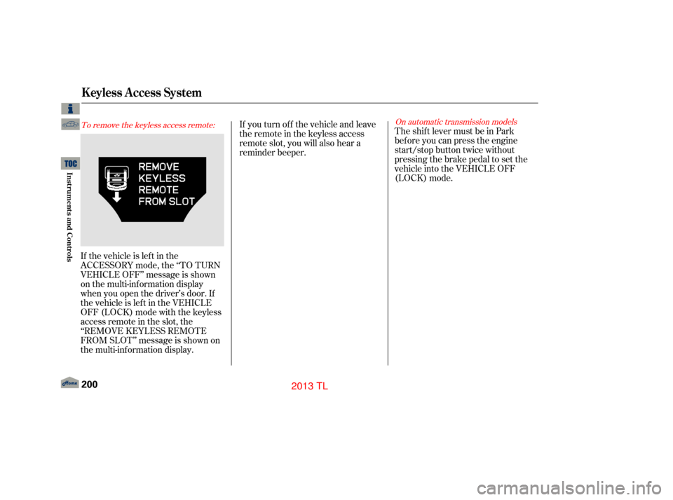 Acura TL 2013 Owners Manual To remove the keyless access remote:On automatic transmission models
If the vehicle is lef t in the
ACCESSORY mode, the ‘‘TO TURN
VEHICLE OFF’’ message is shown
on the multi-information displa Acura TL 2013 Owners Manual To remove the keyless access remote:On automatic transmission models
If the vehicle is lef t in the
ACCESSORY mode, the ‘‘TO TURN
VEHICLE OFF’’ message is shown
on the multi-information displa