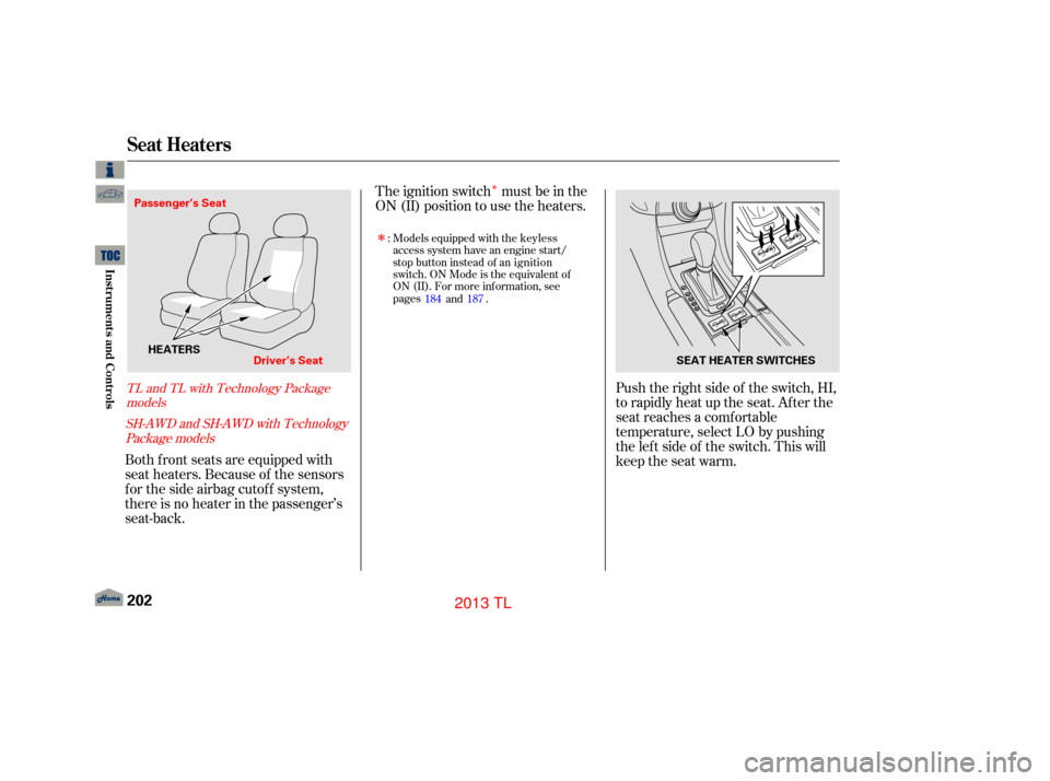 Acura TL 2013  Owners Manual Î
Push the right side of the switch, HI,
to rapidly heat up the seat. Af ter the
seat reaches a comfortable
temperature, select LO by pushing
the lef t side of the switch. This will
keep the seat wa