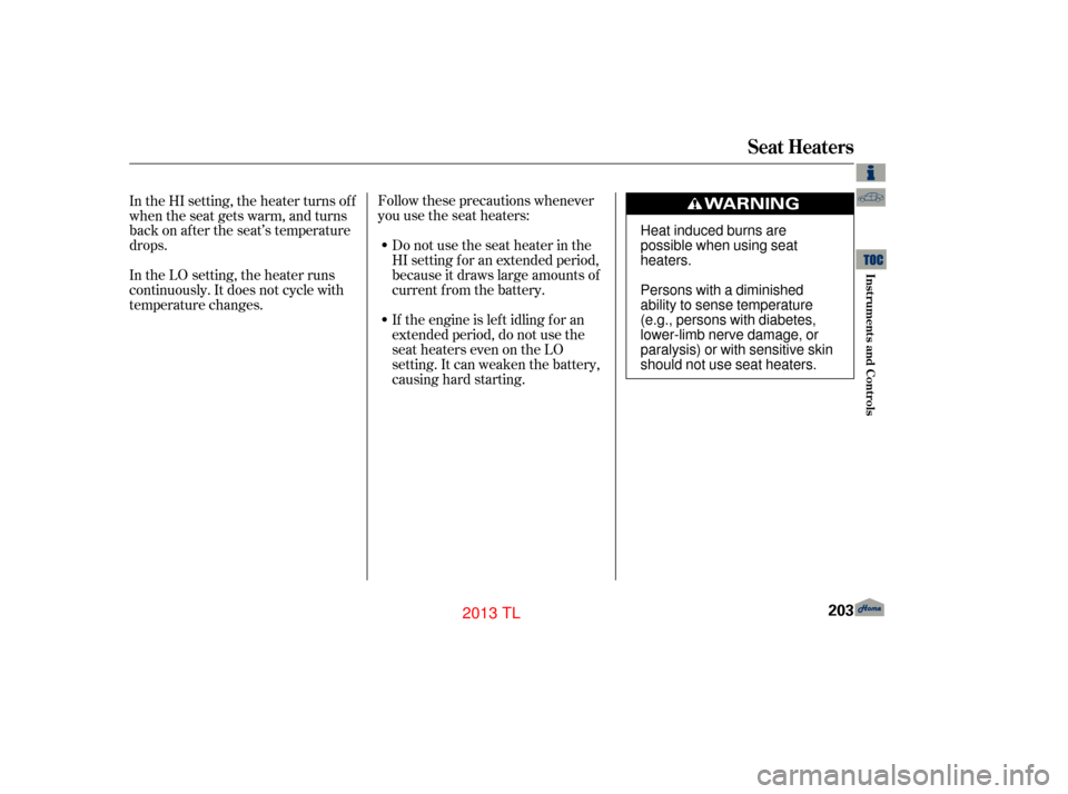 Acura TL 2013  Owners Manual Follow these precautions whenever
you use the seat heaters:Donotusetheseatheaterinthe
HI setting f or an extended period,
because it draws large amounts of
current from the battery.
If the engine is l