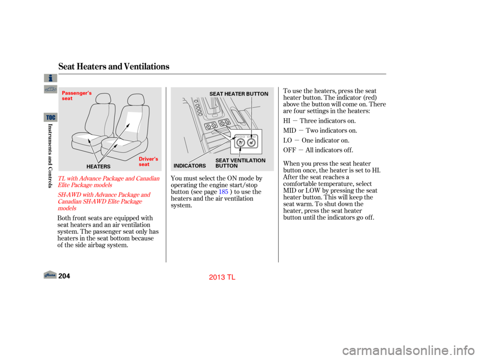 Acura TL 2013  Owners Manual µµ
µ µ
You must select the ON mode by
operating the engine start/stop
button (see page ) to use the
heaters and the air ventilation
system. To use the heaters, press the seat
heater button. Th