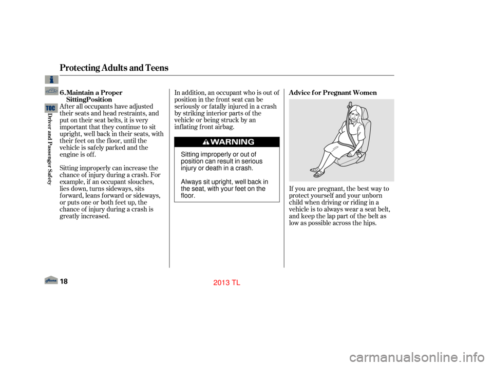Acura TL 2013  Owners Manual If you are pregnant, the best way to
protect yourself and your unborn
child when driving or riding in a
vehicle is to always wear a seat belt,
and keep the lap part of the belt as
low as possible acro