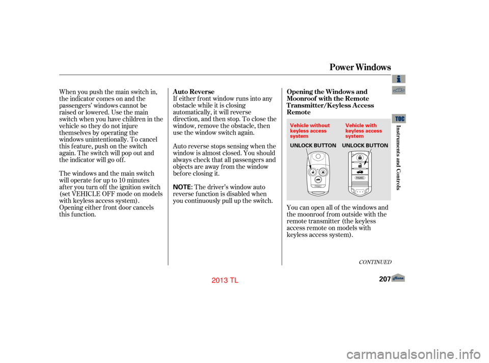 Acura TL 2013  Owners Manual If either f ront window runs into any
obstacle while it is closing
automatically, it will reverse
direction, and then stop. To close the
window, remove the obstacle, then
use the window switch again.
