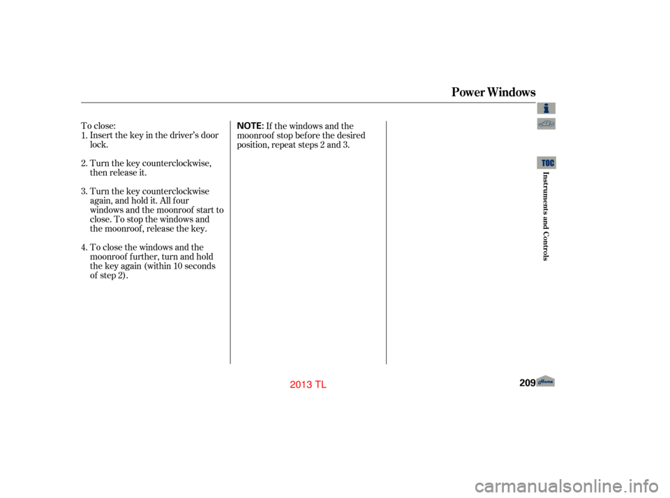 Acura TL 2013 Service Manual To close:Insert the key in the driver’s door
lock.
Turn the key counterclockwise,
then release it.
Turn the key counterclockwise
again, and hold it. All four
windows and the moonroof start to
close.