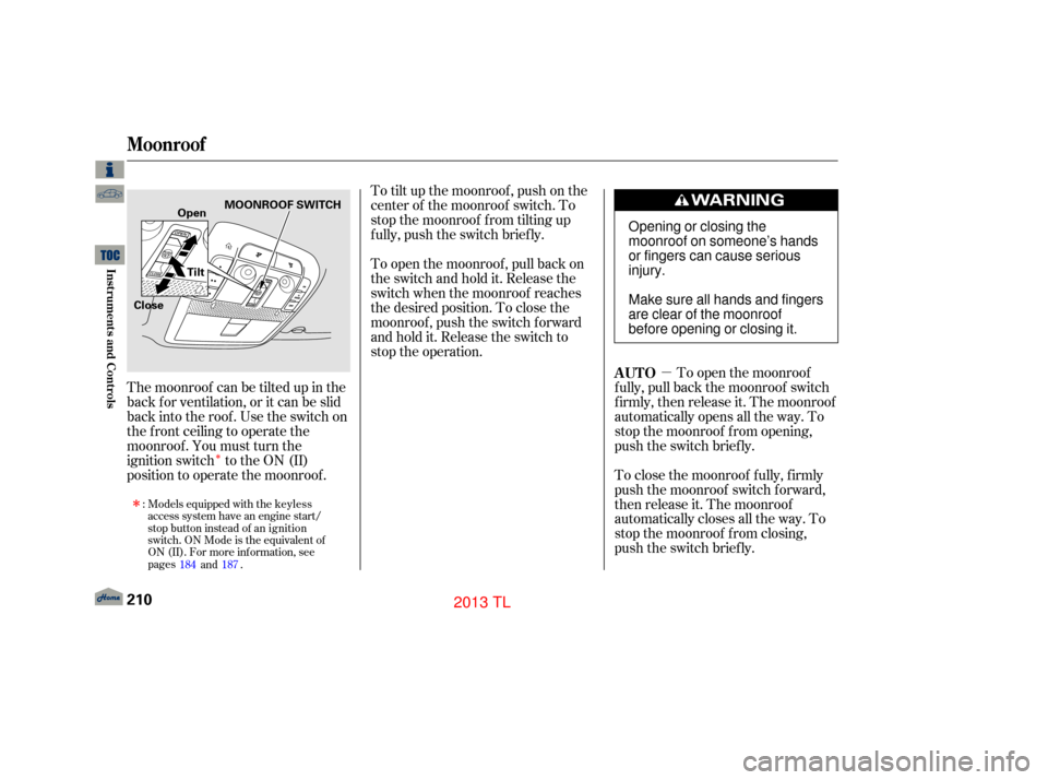 Acura TL 2013  Owners Manual µ
Î
To close the moonroof f ully, f irmly
push the moonroof switch f orward,
then release it. The moonroof
automatically closes all the way. To
stop the moonroof f rom closing,
push the switch bri