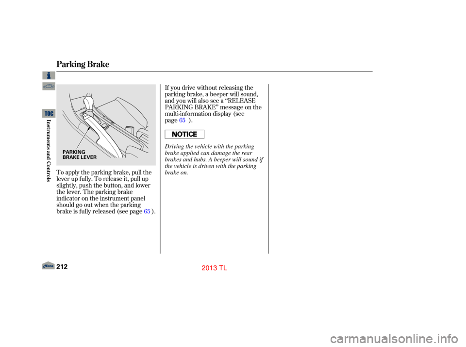 Acura TL 2013  Owners Manual To apply the parking brake, pull the
lever up f ully. To release it, pull up
slightly, push the button, and lower
the lever. The parking brake
indicator on the instrument panel
should go out when the 