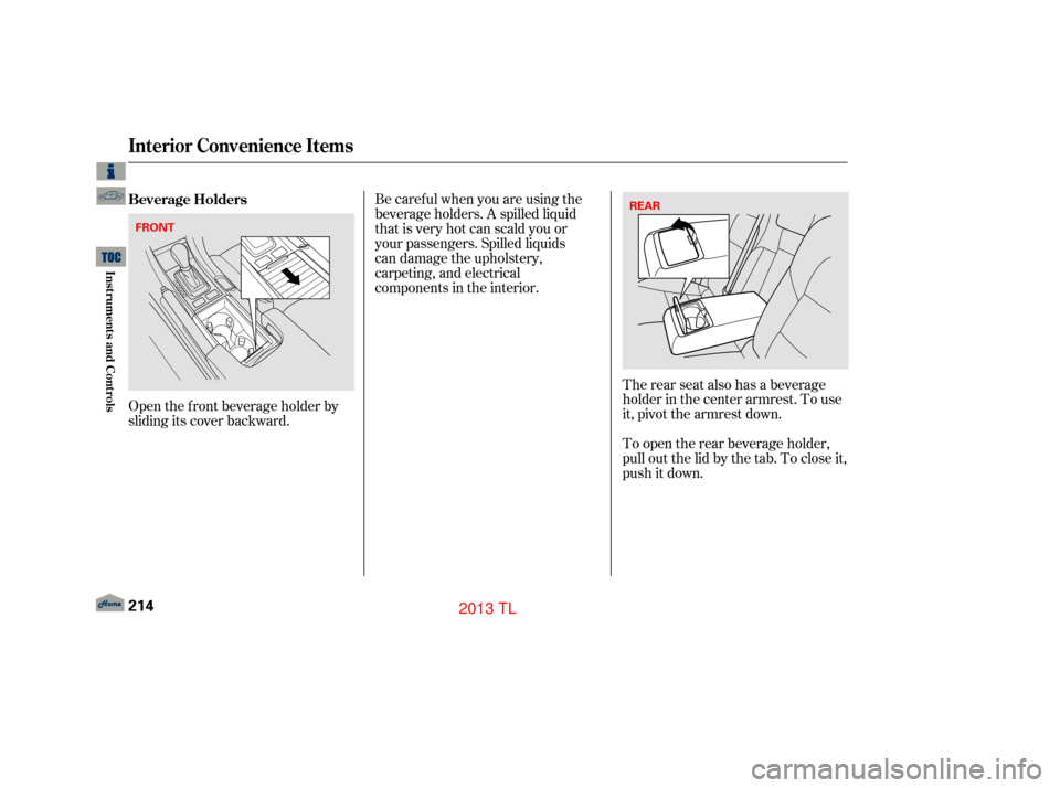 Acura TL 2013  Owners Manual Open the f ront beverage holder by
sliding its cover backward.Be careful when you are using the
beverage holders. A spilled liquid
that is very hot can scald you or
your passengers. Spilled liquids  
