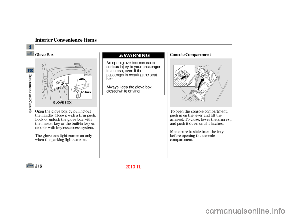 Acura TL 2013  Owners Manual To open the console compartment,
push in on the lever and lif t the
armrest. To close, lower the armrest,
and push it down until it latches.
Make sure to slide back the tray
bef ore opening the consol
