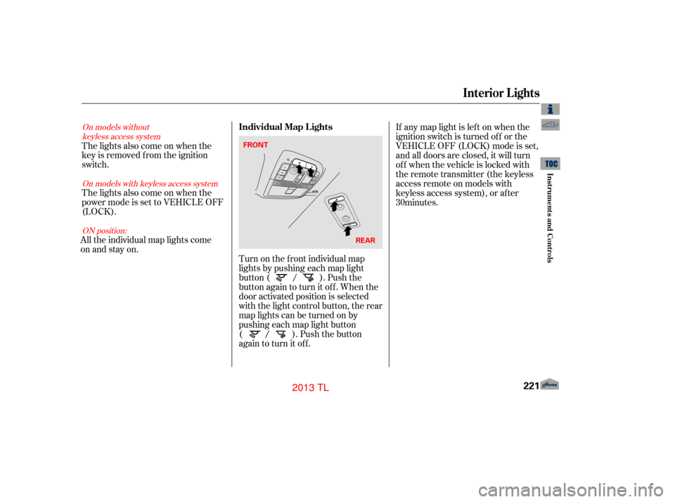 Acura TL 2013  Owners Manual Turn on the f ront individual map
lights by pushing each map light
button ( / ). Push the
button again to turn it off. When the
door activated position is selected
with the light control button, the r