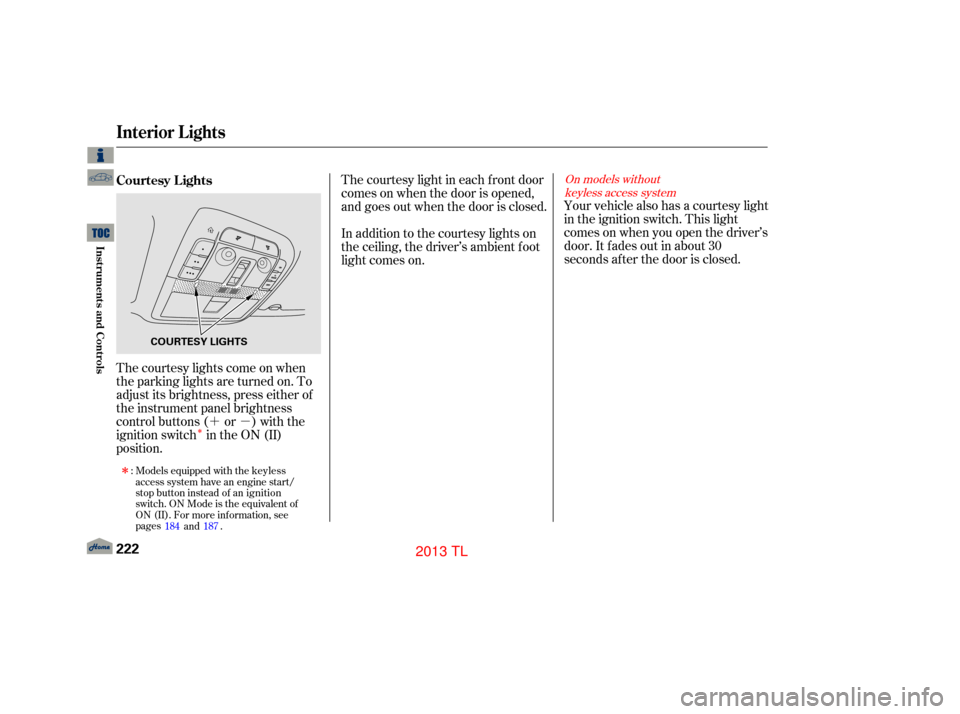 Acura TL 2013  Owners Manual ´µÎ
The courtesy light in each f ront door
comes on when the door is opened,
and goes out when the door is closed.
In addition to the courtesy lights on
the ceiling, the driver’s ambient f oot