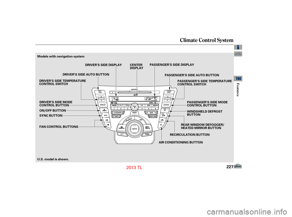 Acura TL 2013 User Guide Climate Control System
Features
227
AIR CONDITIONING BUTTONRECIRCULATION BUTTONREAR WINDOW DEFOGGER/
HEATED MIRROR BUTTONPASSENGER’S SIDE MODE
CONTROL BUTTON
WINDSHIELD DEFROST
BUTTON
ON/OFF BUTTON
Acura TL 2013 User Guide Climate Control System
Features
227
AIR CONDITIONING BUTTONRECIRCULATION BUTTONREAR WINDOW DEFOGGER/
HEATED MIRROR BUTTONPASSENGER’S SIDE MODE
CONTROL BUTTON
WINDSHIELD DEFROST
BUTTON
ON/OFF BUTTON