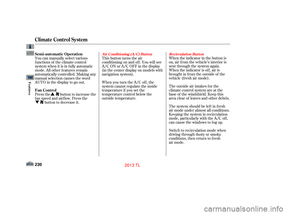 Acura TL 2013 User Guide When the indicator in the button is
on, air f rom the vehicle’s interior is
sent through the system again.
When the indicator is off, air is
brought in f rom the outside of the
vehicle (fresh air mo Acura TL 2013 User Guide When the indicator in the button is
on, air f rom the vehicle’s interior is
sent through the system again.
When the indicator is off, air is
brought in f rom the outside of the
vehicle (fresh air mo