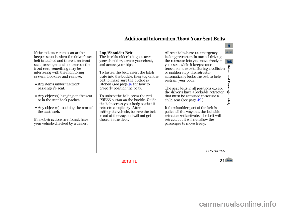 Acura TL 2013 Owners Guide If the indicator comes on or the
beeper sounds when the driver’s seat
belt is latched and there is no f ront
seat passenger and no items on the
front seat, something may be
interf ering with the mon