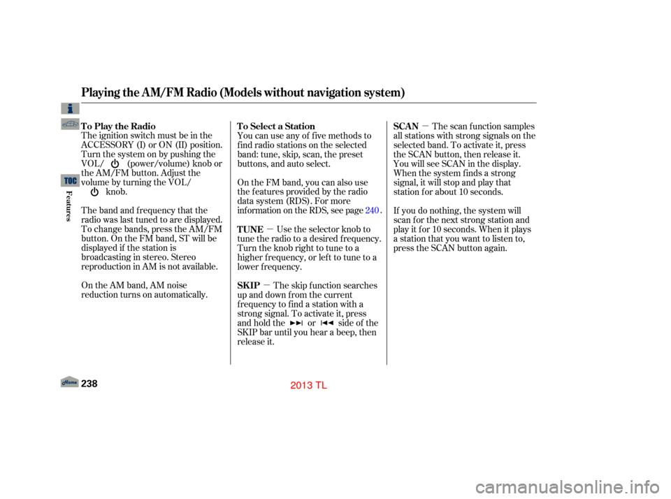 Acura TL 2013 Owners Guide µ
µ µ
The ignition switch must be in the
ACCESSORY (I) or ON (II) position.
Turn the system on by pushing the
VOL/ (power/volume) knob or
the AM/FM button. Adjust the
volume by turning the VOL/ 
