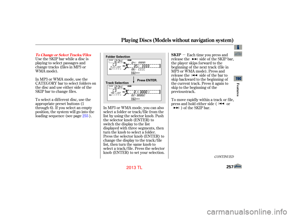 Acura TL 2013  Owners Manual µ
Use the SKIP bar while a disc is
playing to select passages and
change tracks (files in MP3 or
WMA mode).
In MP3 or WMA mode, use the
CATEGORY bar to select f olders on
the disc and use either sid