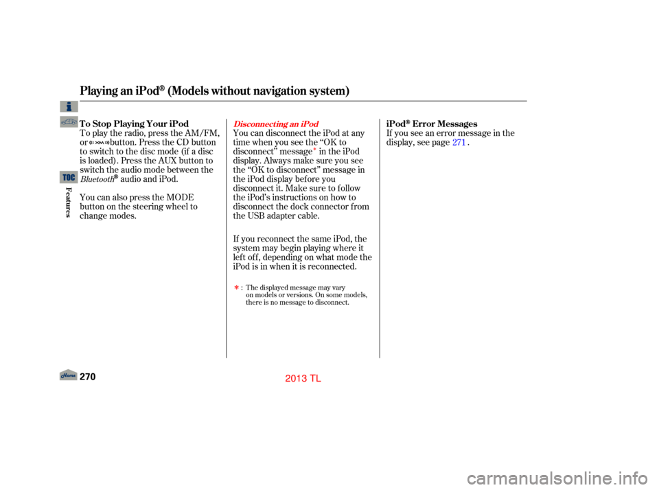 Acura TL 2013  Owners Manual Î
Î
If you see an error message in the
display, see page .
The displayed message may vary
on models or versions. On some models,
there is no message to disconnect.
If you reconnect the same iPod, 