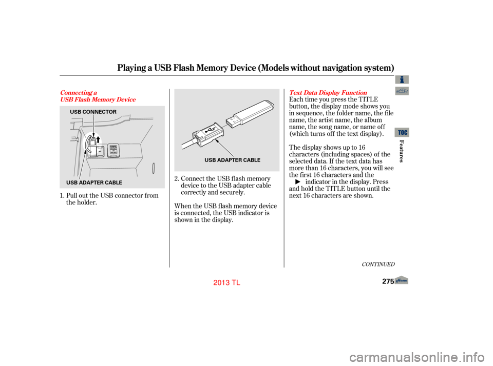 Acura TL 2013 Workshop Manual Connect the USB f lash memory
device to the USB adapter cable
correctly and securely.
When the USB f lash memory device
is connected, the USB indicator is
showninthedisplay. Each time you press the TI