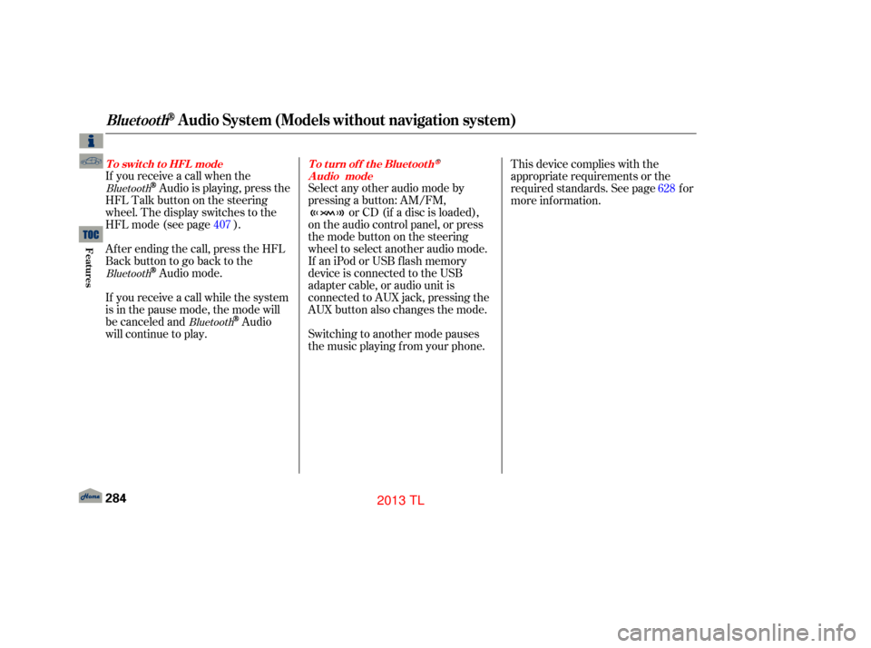 Acura TL 2013  Owners Manual If you receive a call when the
Audio is playing, press the
HFLTalkbuttononthesteering
wheel. The display switches to the
HFLmode(seepage ).
Af ter ending the call, press the HFL
Backbuttontogobacktoth