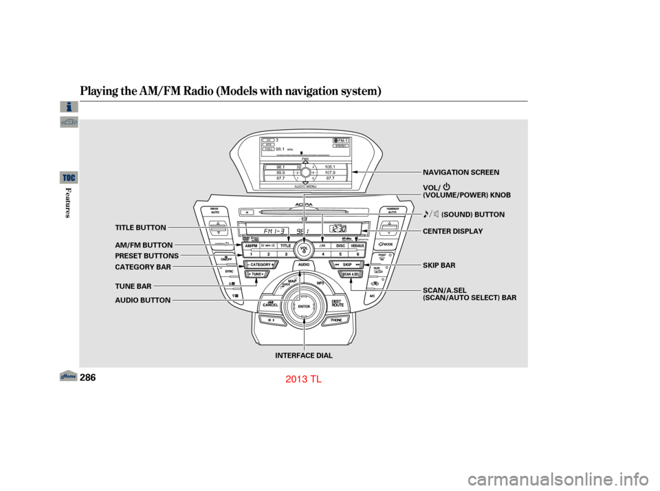 Acura TL 2013 Manual PDF Playing the A M/FM Radio (Models with navigation system)
286
INTERFACE DIAL(SOUND) BUTTON
AM/FM BUTTON
PRESET BUTTONS
CATEGORY BAR
TUNE BAR
AUDIO BUTTON NAVIGATION SCREEN
VOL/
(VOLUME/POWER) KNOB
SKIP