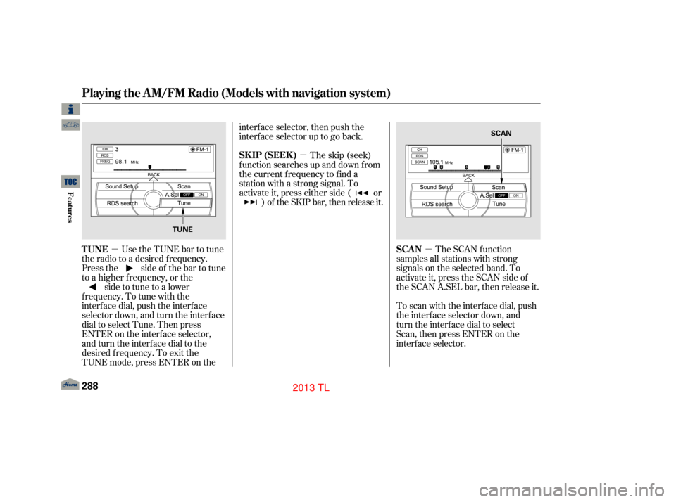 Acura TL 2013 Manual PDF µµ
µ
Use the TUNE bar to tune
the radio to a desired f requency.
Press the side of the bar to tune
to a higher f requency, or the side to tune to a lower
f requency. To tune with the
interf ace 