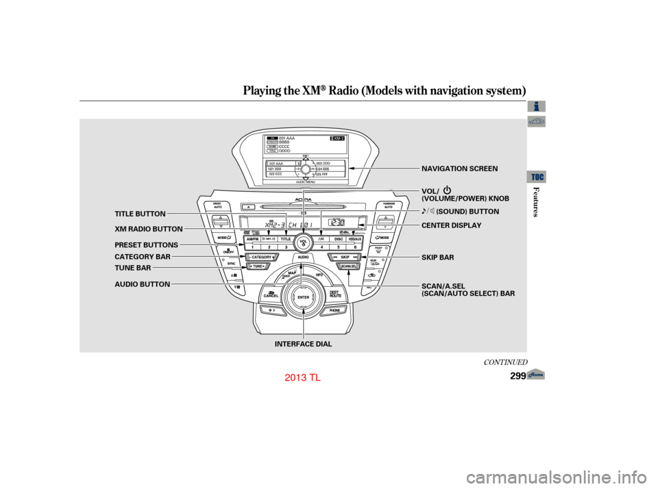 Acura TL 2013  Owners Manual CONT INUED
Playing the XMRadio (Models with navigation system)
Features
299
INTERFACE DIALNAVIGATION SCREEN
VOL/
(VOLUME/POWER) KNOB
SKIP BAR
SCAN/A.SEL
(SCAN/AUTO SELECT) BAR
PRESET BUTTONS XM RADIO 
