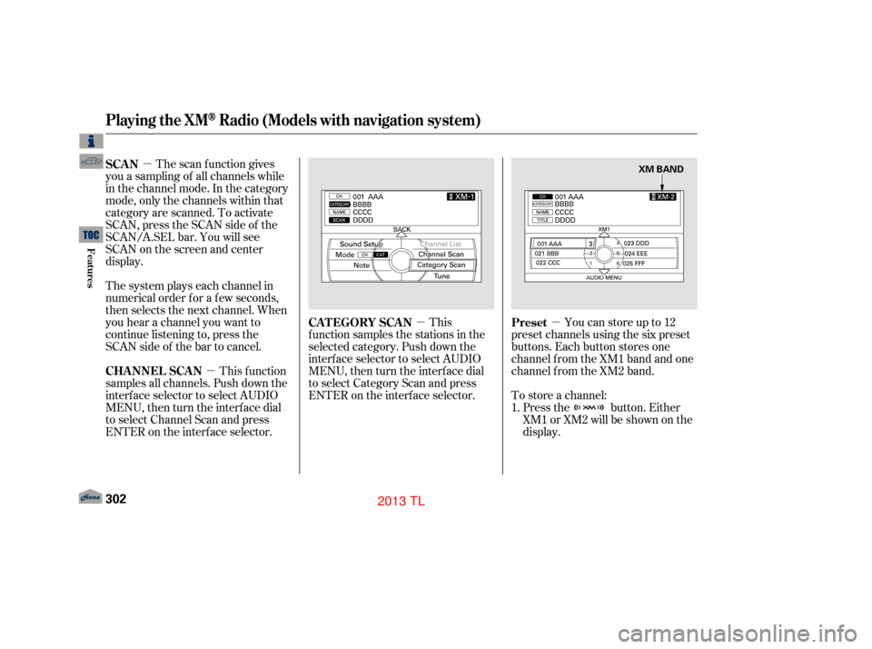 Acura TL 2013  Owners Manual µµ µ
µ
The scan f unction gives
you a sampling of all channels while
in the channel mode. In the category
mode, only the channels within that
category are scanned. To activate
SCAN,presstheSCA