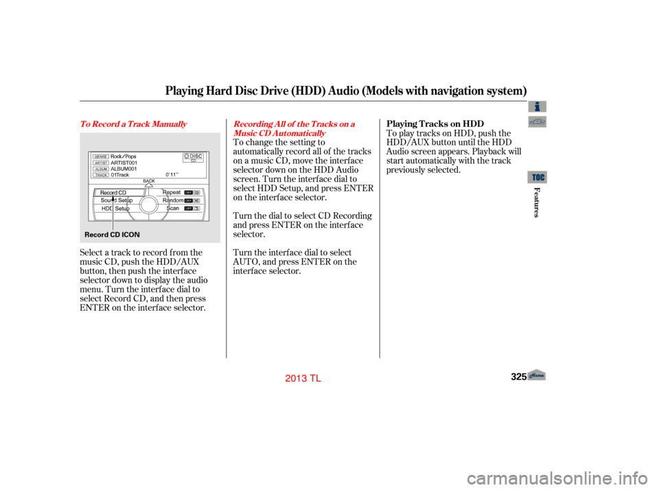 Acura TL 2013  Owners Manual To change the setting to
automatically record all of the tracks
on a music CD, move the interf ace
selector down on the HDD Audio
screen. Turn the interf ace dial to
select HDD Setup, and press ENTER
