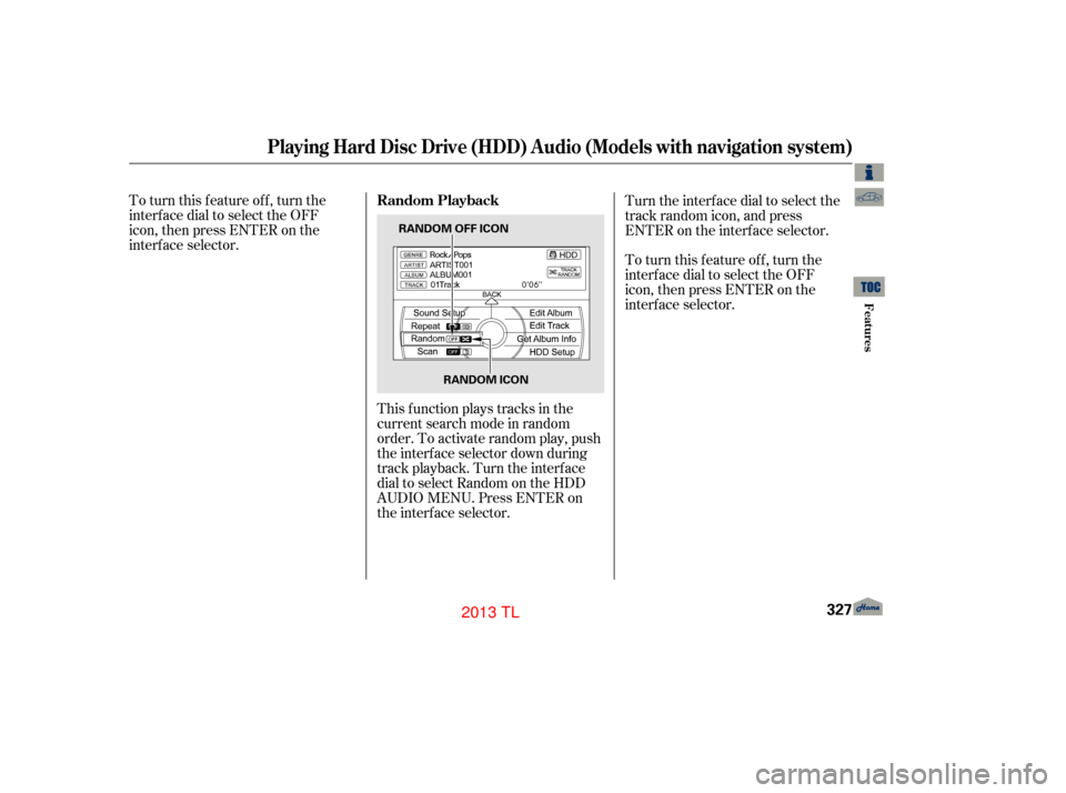 Acura TL 2013  Owners Manual To turn this feature off, turn the
interface dial to select the OFF
icon, then press ENTER on the
interface selector.This f unction plays tracks in the
current search mode in random
order. To activate