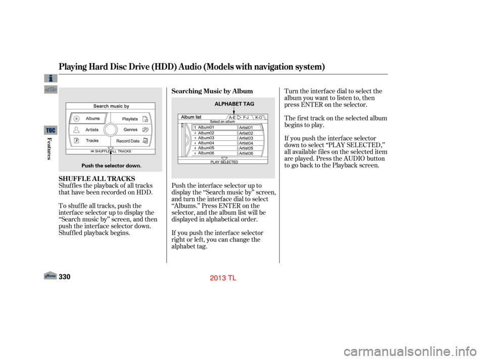 Acura TL 2013  Owners Manual Shuf f les the playback of all tracks
that have been recorded on HDD.
To shuffle all tracks, push the
interface selector up to display the
‘‘Search music by’’ screen, and then
push the interf 