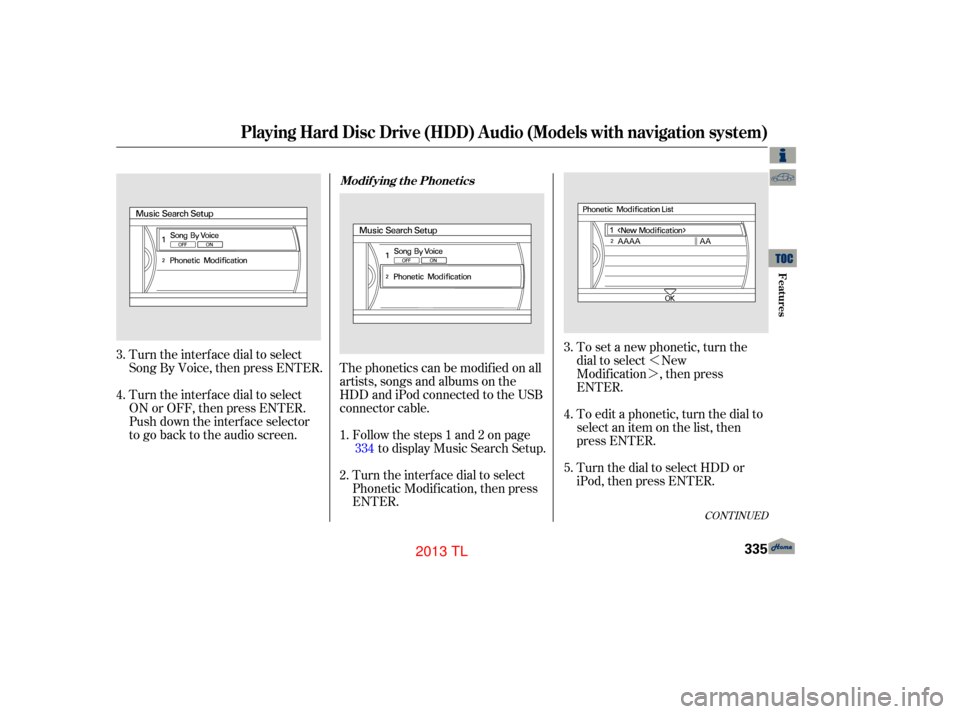 Acura TL 2013  Owners Manual »
¼
Turn the interf ace dial to select
Song By Voice, then press ENTER.
Turn the interf ace dial to select
ON or OFF, then press ENTER.
Push down the interf ace selector
to go back to the audio sc