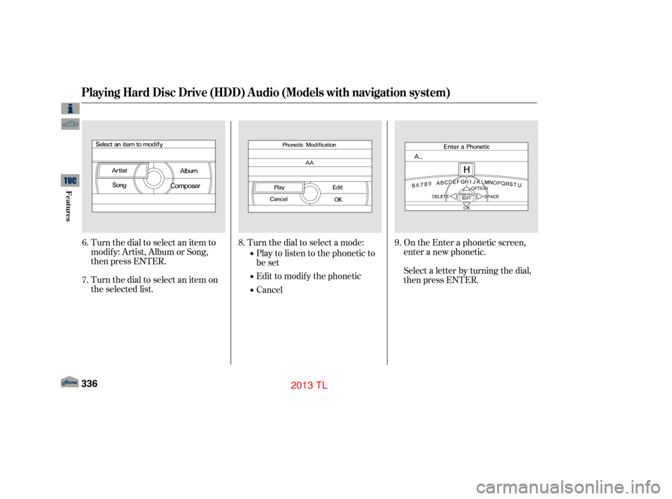 Acura TL 2013 Owners Manual Turn the dial to select an item on
the selected list. Turn the dial to select an item to
modif y: Artist, Album or Song,
then press ENTER.Play to listen to the phonetic to
be set
Edit to modify the ph Acura TL 2013 Owners Manual Turn the dial to select an item on
the selected list. Turn the dial to select an item to
modif y: Artist, Album or Song,
then press ENTER.Play to listen to the phonetic to
be set
Edit to modify the ph