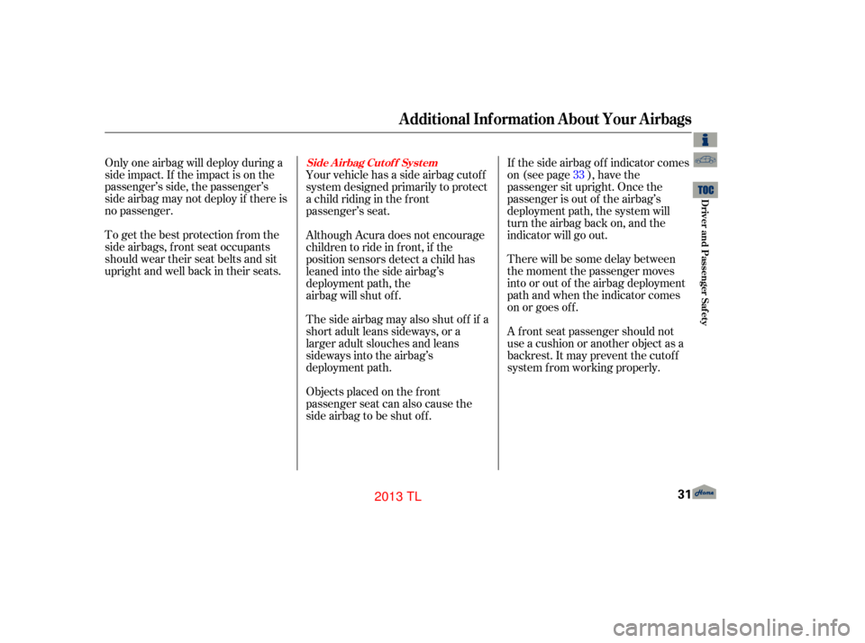 Acura TL 2013 Owners Guide There will be some delay between
the moment the passenger moves
into or out of the airbag deployment
pathandwhentheindicatorcomes
on or goes of f .
A f ront seat passenger should not
use a cushion or 