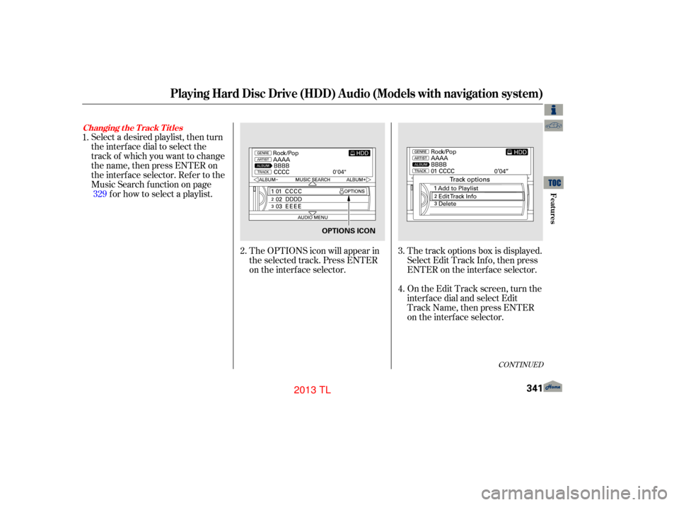 Acura TL 2013 Owners Manual CONT INUED
The track options box is displayed.
Select Edit Track Inf o, then press
ENTER on the interf ace selector.
On the Edit Track screen, turn the
interf ace dial and select Edit
Track Name, then Acura TL 2013 Owners Manual CONT INUED
The track options box is displayed.
Select Edit Track Inf o, then press
ENTER on the interf ace selector.
On the Edit Track screen, turn the
interf ace dial and select Edit
Track Name, then