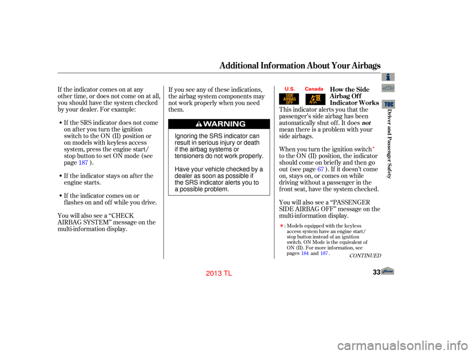 Acura TL 2013  Owners Manual Î
If the indicator comes on at any
other time, or does not come on at all,
you should have the system checked
by your dealer. For example:If the SRS indicator does not come
on after you turn the ign