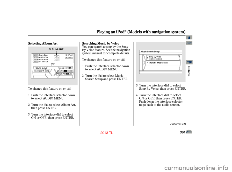 Acura TL 2013  Owners Manual CONT INUED
Turn the interf ace dial to select
Song By Voice, then press ENTER.
Turn the interf ace dial to select
ON or OFF, then press ENTER.
Push down the interf ace selector
to go back to the audio
