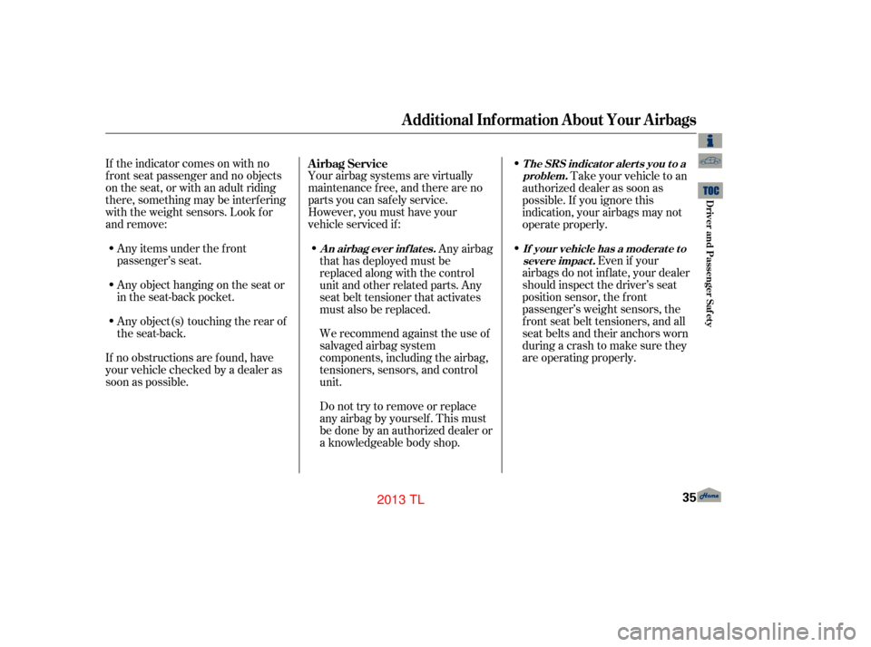 Acura TL 2013  Owners Manual If the indicator comes on with no
f ront seat passenger and no objects
on the seat, or with an adult riding
there, something may be interf ering
with the weight sensors. Look f or
and remove:Any items