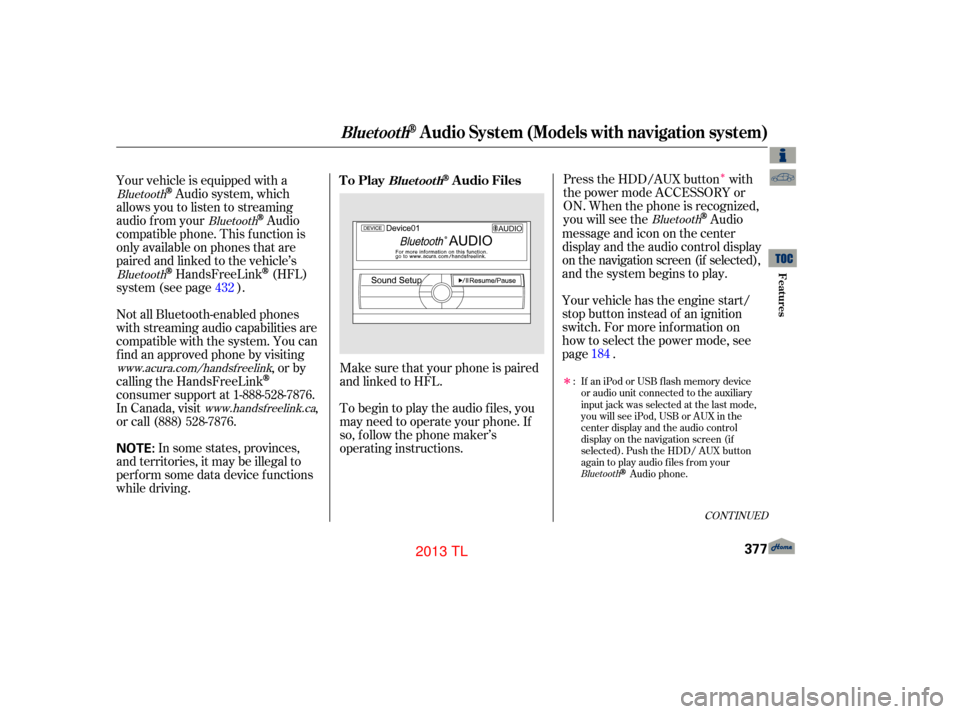 Acura TL 2013 User Guide Î
ÎMake sure that your phone is paired
and linked to HFL.
Your vehicle is equipped with a
Audio system, which
allows you to listen to streaming
audio f rom your
Audio
compatible phone. This f unct